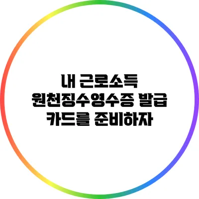 내 근로소득 원천징수영수증 발급 카드를 준비하자