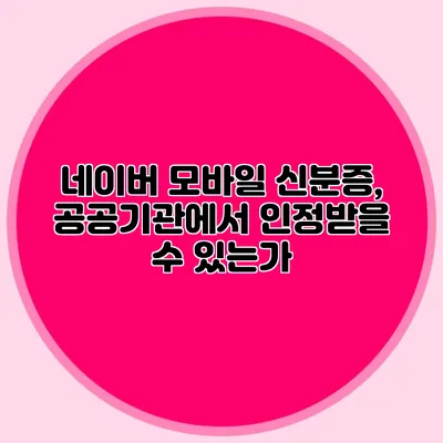 네이버 모바일 신분증, 공공기관에서 인정받을 수 있는가?