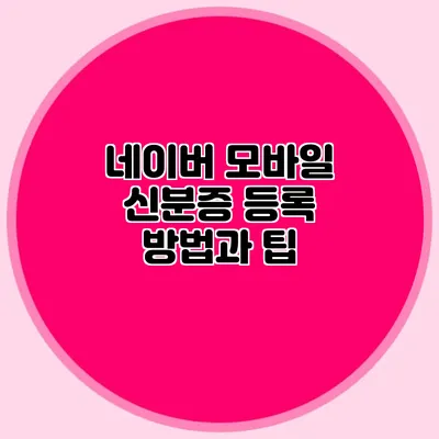 네이버 모바일 신분증 등록 방법과 팁