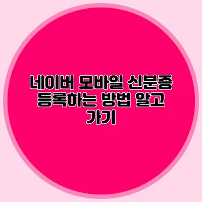 네이버 모바일 신분증 등록하는 방법 알고 가기