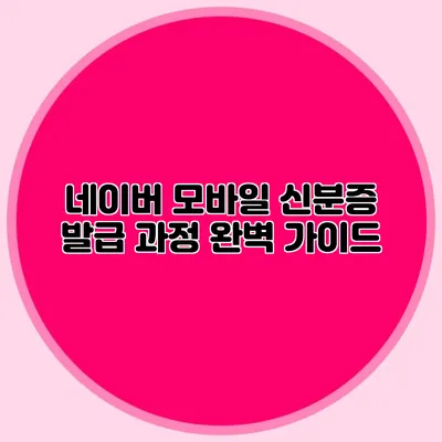 네이버 모바일 신분증 발급 과정 완벽 가이드