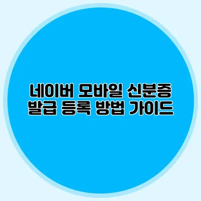 네이버 모바일 신분증 발급 등록 방법 가이드