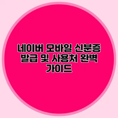 네이버 모바일 신분증 발급 및 사용처 완벽 가이드