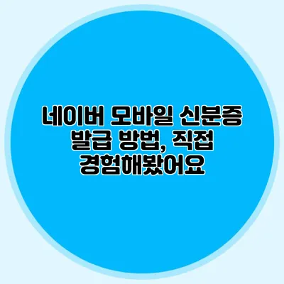 네이버 모바일 신분증 발급 방법, 직접 경험해봤어요