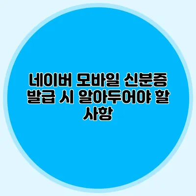 네이버 모바일 신분증 발급 시 알아두어야 할 사항