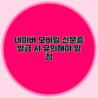네이버 모바일 신분증 발급 시 유의해야 할 점