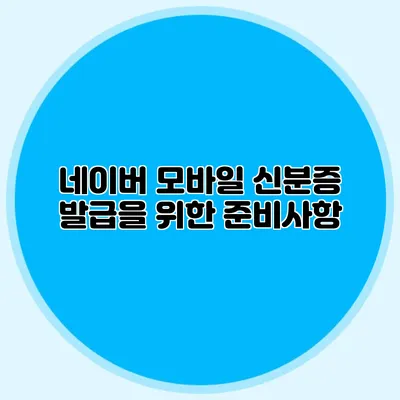 네이버 모바일 신분증 발급을 위한 준비사항