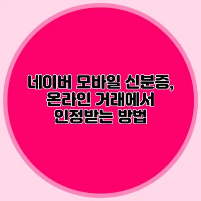 네이버 모바일 신분증, 온라인 거래에서 인정받는 방법