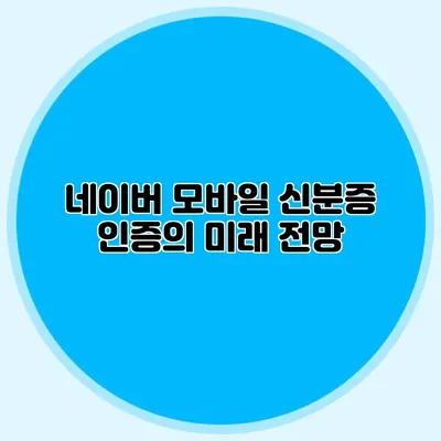 네이버 모바일 신분증 인증의 미래 전망