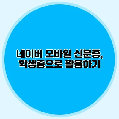 네이버 모바일 신분증, 학생증으로 활용하기