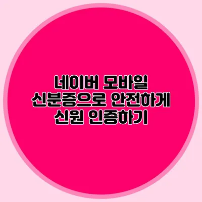 네이버 모바일 신분증으로 안전하게 신원 인증하기