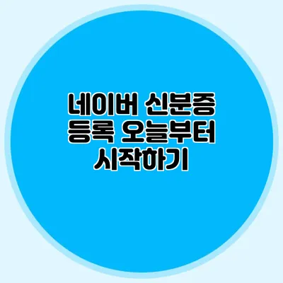 네이버 신분증 등록 오늘부터 시작하기
