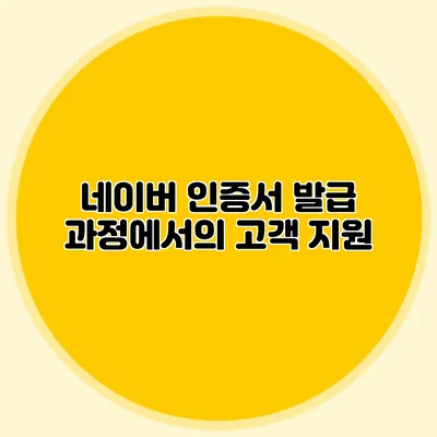 네이버 인증서 발급 과정에서의 고객 지원