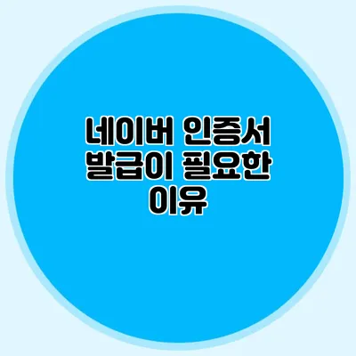 네이버 인증서 발급이 필요한 이유