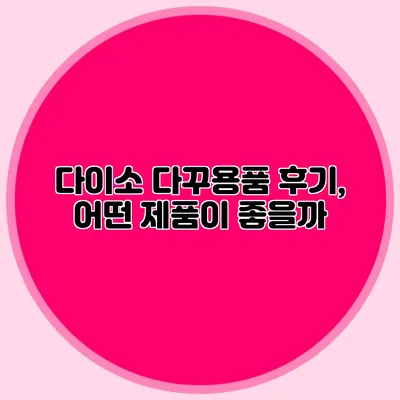 다이소 다꾸용품 후기, 어떤 제품이 좋을까?