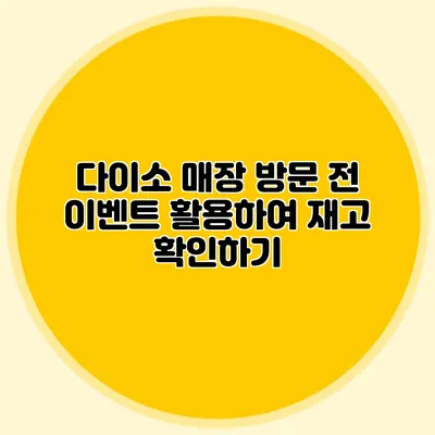 다이소 매장 방문 전 이벤트 활용하여 재고 확인하기
