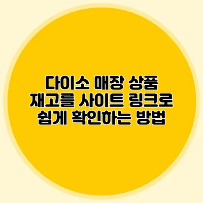 다이소 매장 상품 재고를 사이트 링크로 쉽게 확인하는 방법