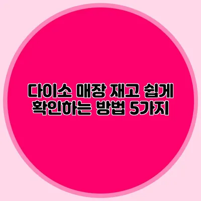 다이소 매장 재고 쉽게 확인하는 방법 5가지