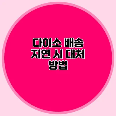 다이소 배송 지연 시 대처 방법