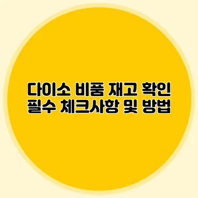 다이소 비품 재고 확인 필수 체크사항 및 방법