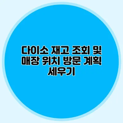 다이소 재고 조회 및 매장 위치 방문 계획 세우기