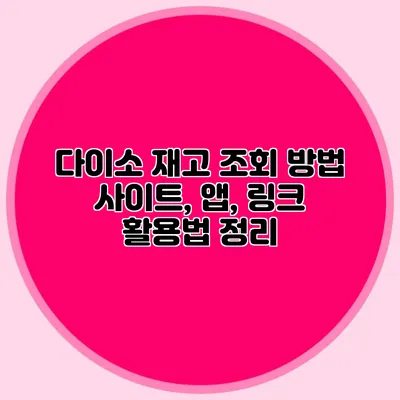 다이소 재고 조회 방법 사이트, 앱, 링크 활용법 정리