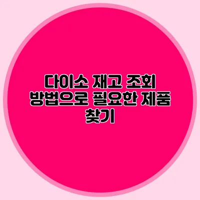 다이소 재고 조회 방법으로 필요한 제품 찾기