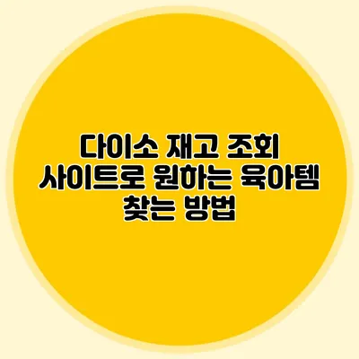 다이소 재고 조회 사이트로 원하는 육아템 찾는 방법