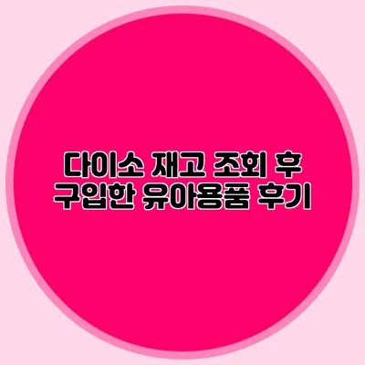 다이소 재고 조회 후 구입한 유아용품 후기