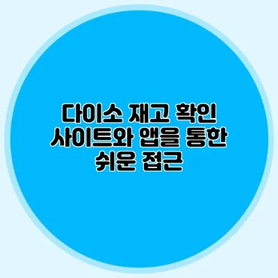 다이소 재고 확인 사이트와 앱을 통한 쉬운 접근