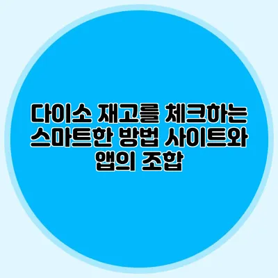 다이소 재고를 체크하는 스마트한 방법 사이트와 앱의 조합
