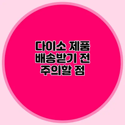다이소 제품 배송받기 전 주의할 점