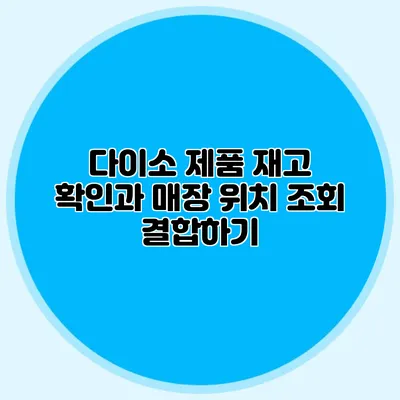 다이소 제품 재고 확인과 매장 위치 조회 결합하기