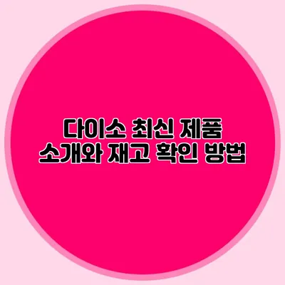 다이소 최신 제품 소개와 재고 확인 방법