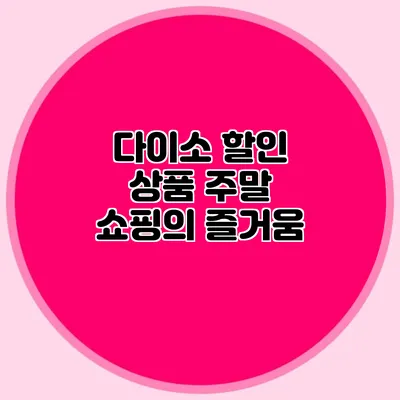 다이소 할인 상품 주말 쇼핑의 즐거움