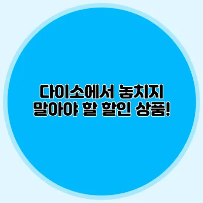 다이소에서 놓치지 말아야 할 할인 상품!