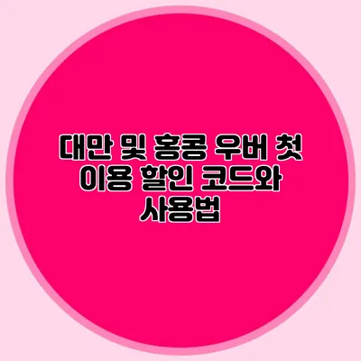 대만 및 홍콩 우버 첫 이용 할인 코드와 사용법