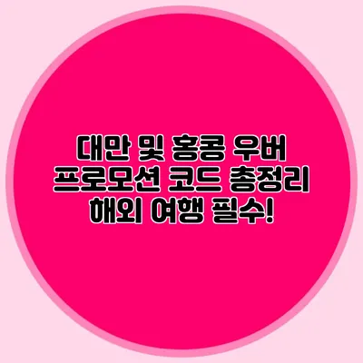 대만 및 홍콩 우버 프로모션 코드 총정리 해외 여행 필수!