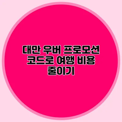 대만 우버 프로모션 코드로 여행 비용 줄이기