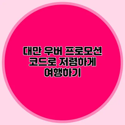 대만 우버 프로모션 코드로 저렴하게 여행하기