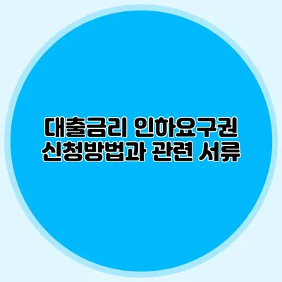 대출금리 인하요구권 신청방법과 관련 서류