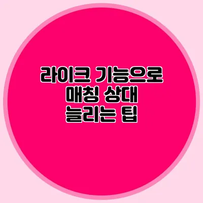 라이크 기능으로 매칭 상대 늘리는 팁