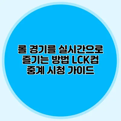 롤 경기를 실시간으로 즐기는 방법 LCK컵 중계 시청 가이드