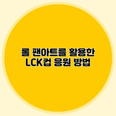 롤 팬아트를 활용한 LCK컵 응원 방법