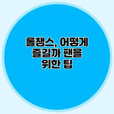 롤챔스, 어떻게 즐길까? 팬을 위한 팁