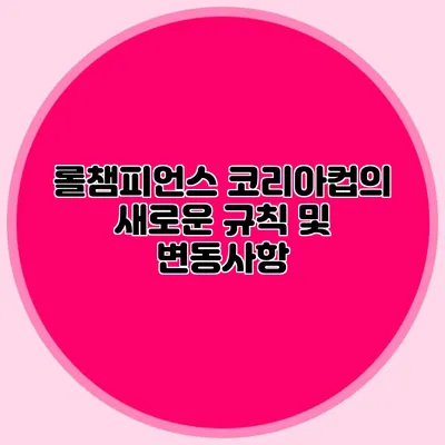 롤챔피언스 코리아컵의 새로운 규칙 및 변동사항