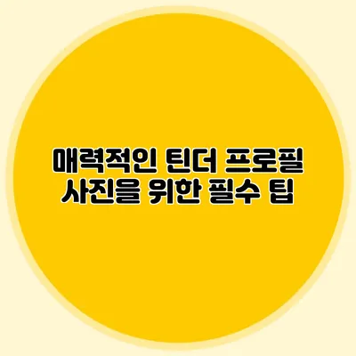 매력적인 틴더 프로필 사진을 위한 필수 팁