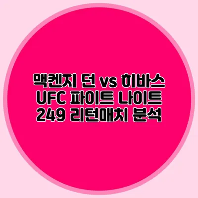 맥켄지 던 vs 히바스 UFC 파이트 나이트 249 리턴매치 분석