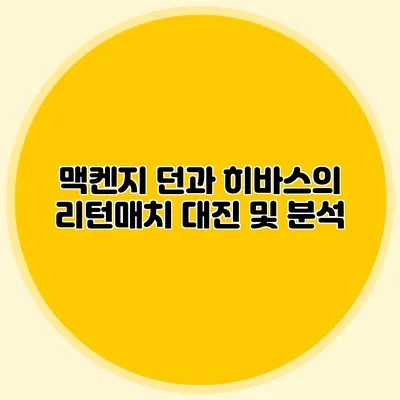 맥켄지 던과 히바스의 리턴매치 대진 및 분석