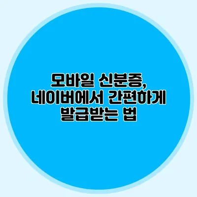 모바일 신분증, 네이버에서 간편하게 발급받는 법
